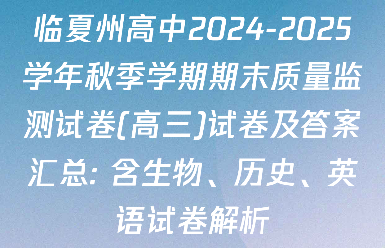 临夏州高中2024-2025学年秋季学期期末质量监测试卷(高三)试卷及答案汇总: 含生物、历史、英语试卷解析