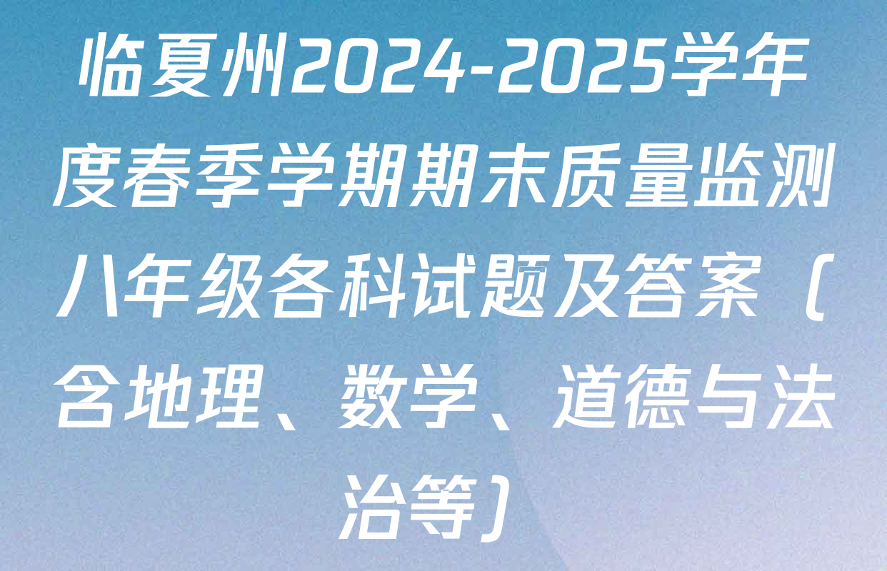 临夏州2024-2025学年度春季学期期末质量监测八年级各科试题及答案（含地理、数学、道德与法治等）