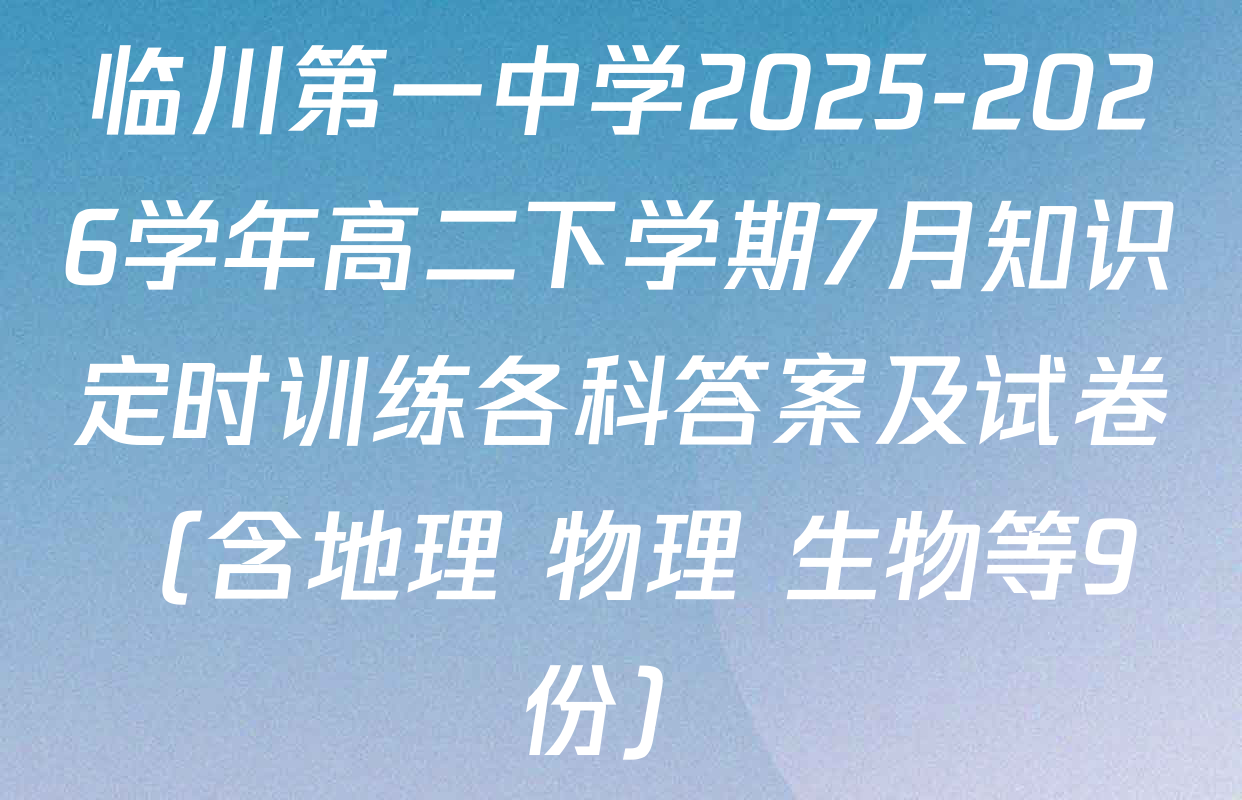 临川第一中学2025-2026学年高二下学期7月知识定时训练各科答案及试卷（含地理 物理 生物等9份）