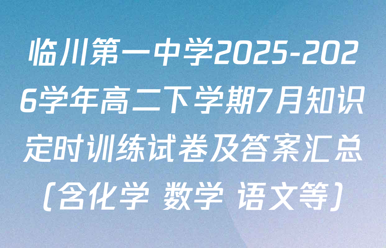 临川第一中学2025-2026学年高二下学期7月知识定时训练试卷及答案汇总（含化学 数学 语文等）