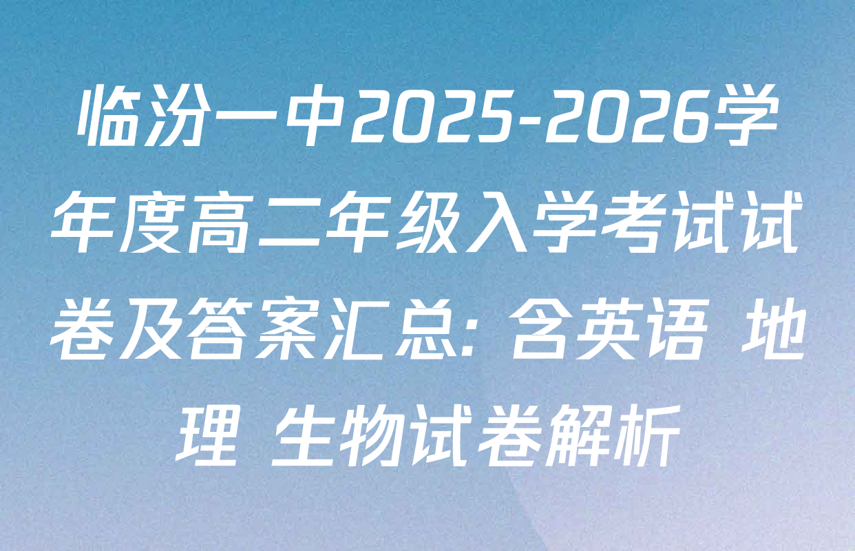临汾一中2025-2026学年度高二年级入学考试试卷及答案汇总: 含英语 地理 生物试卷解析