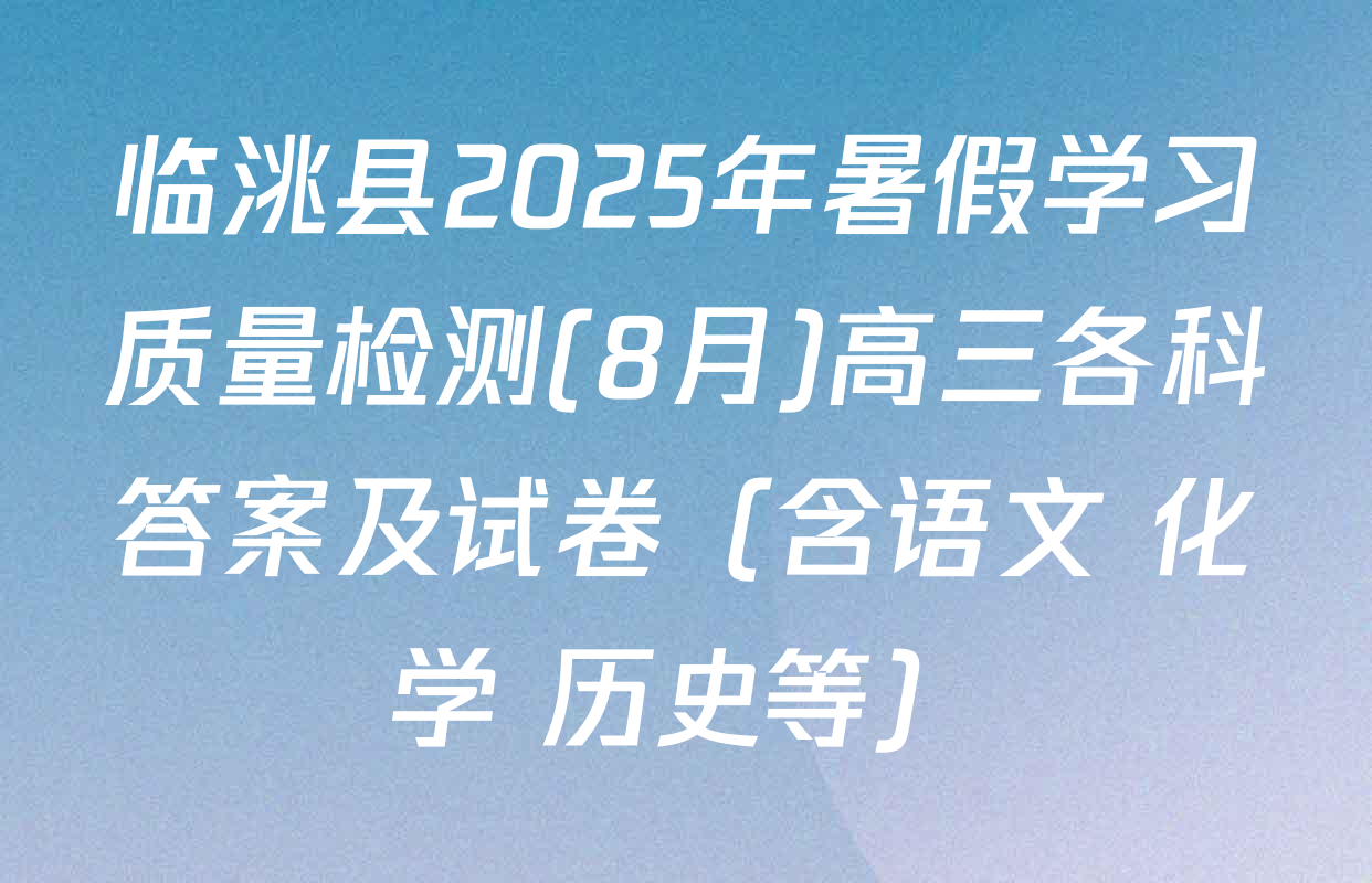 临洮县2025年暑假学习质量检测(8月)高三各科答案及试卷（含语文 化学 历史等）