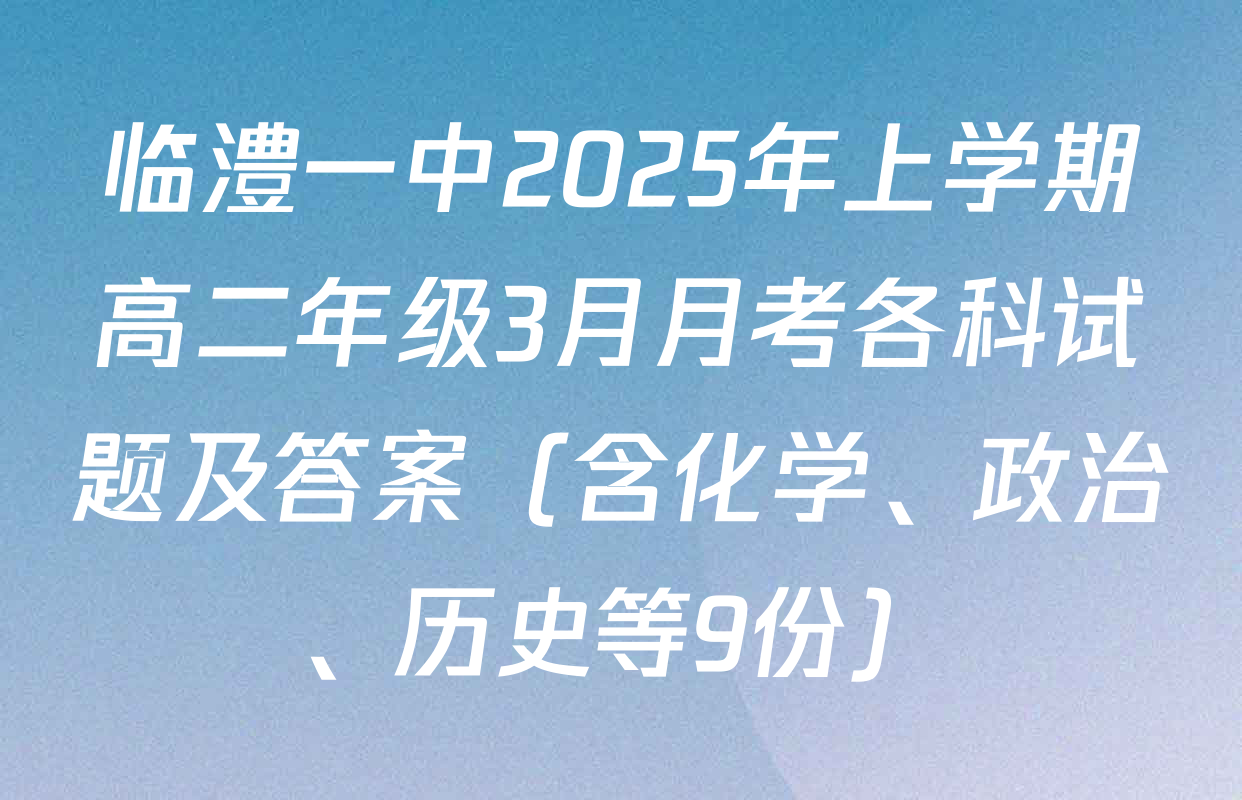 临澧一中2025年上学期高二年级3月月考各科试题及答案（含化学、政治、历史等9份）