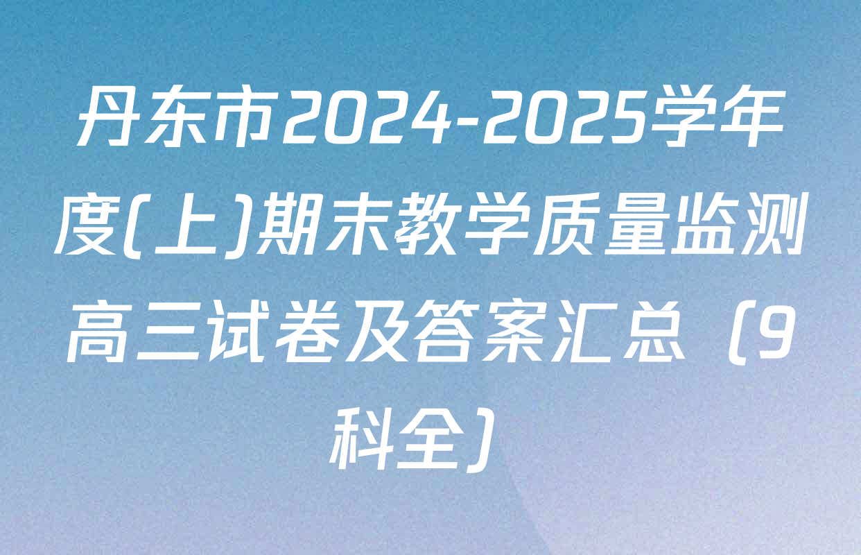 丹东市2024-2025学年度(上)期末教学质量监测高三试卷及答案汇总（9科全）