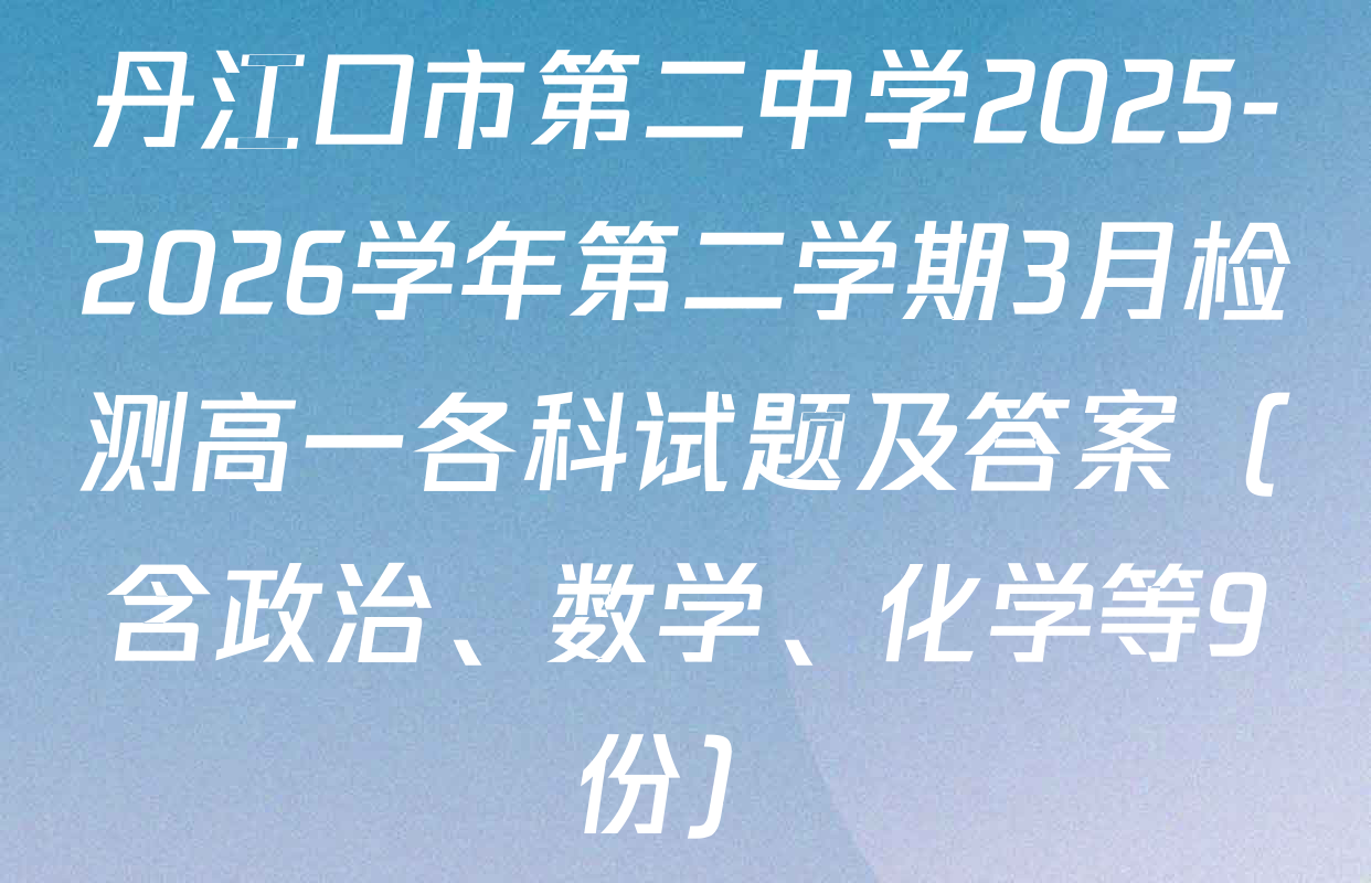 丹江口市第二中学2025-2026学年第二学期3月检测高一各科试题及答案（含政治、数学、化学等9份）