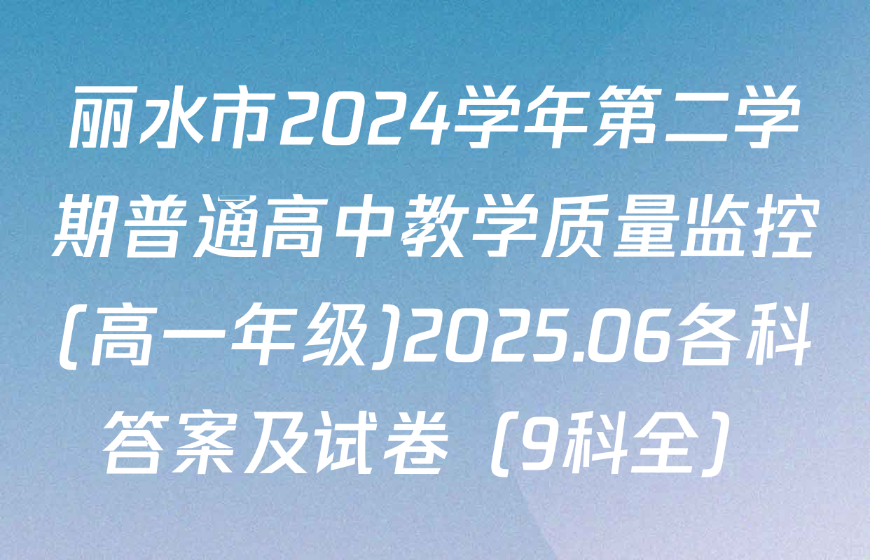 丽水市2024学年第二学期普通高中教学质量监控(高一年级)2025.06各科答案及试卷（9科全）