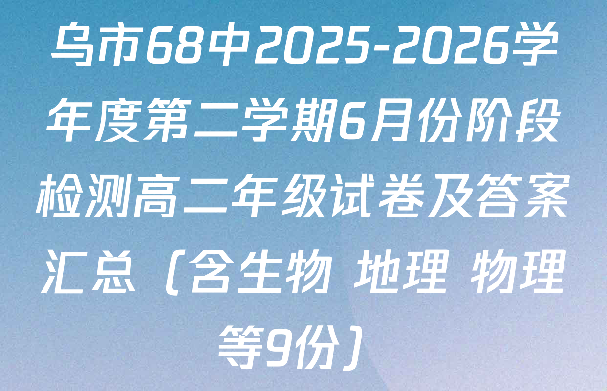 乌市68中2025-2026学年度第二学期6月份阶段检测高二年级试卷及答案汇总（含生物 地理 物理等9份）