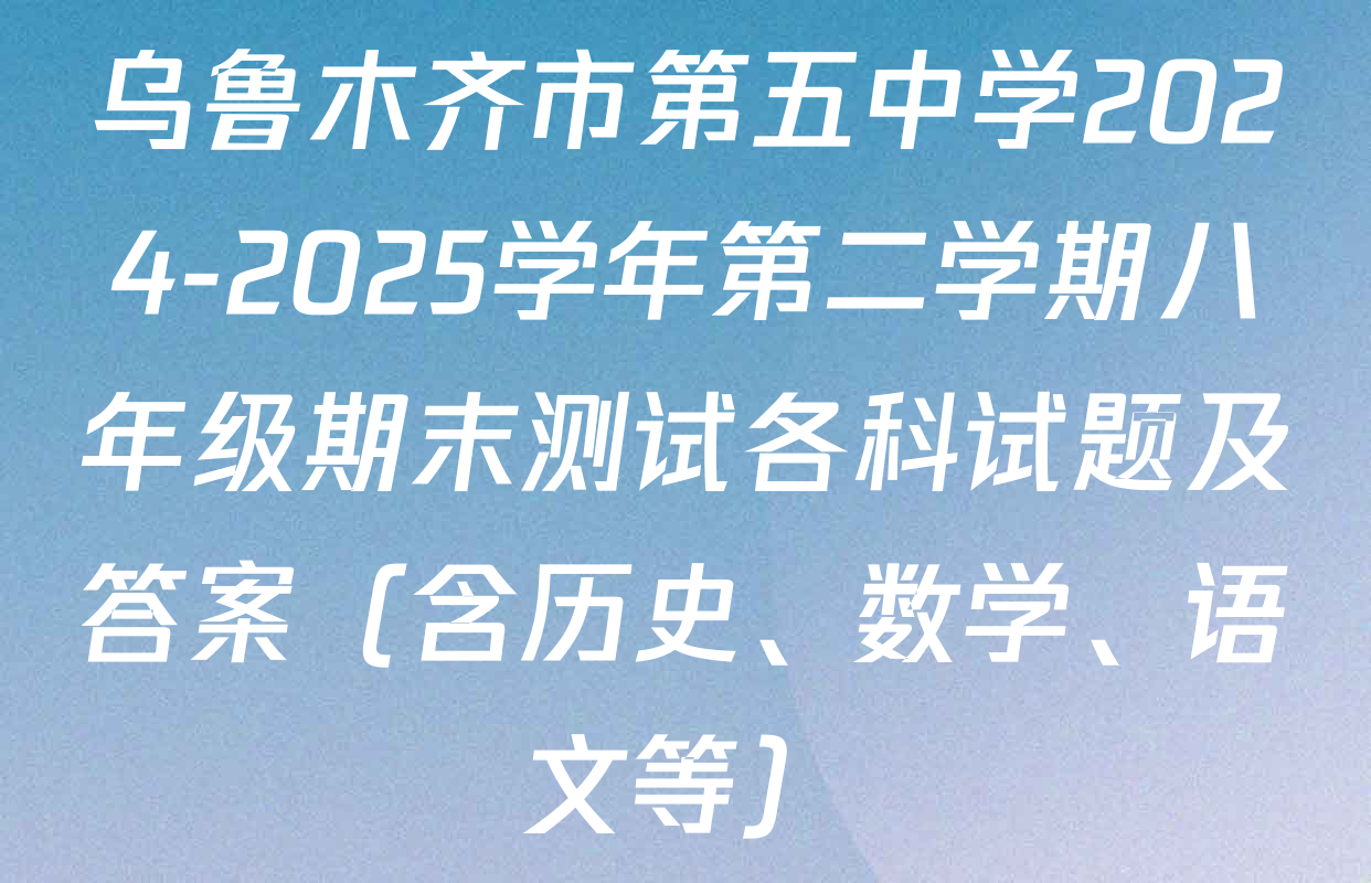 乌鲁木齐市第五中学2024-2025学年第二学期八年级期末测试各科试题及答案（含历史、数学、语文等）