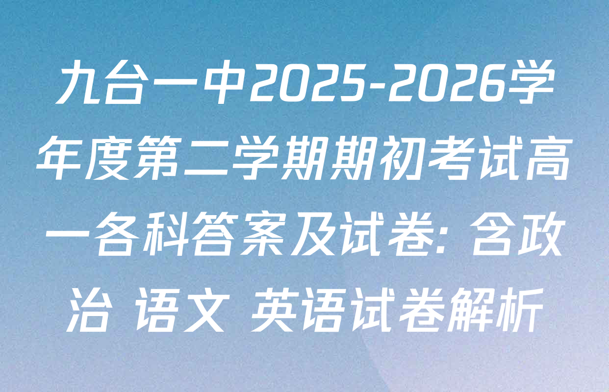九台一中2025-2026学年度第二学期期初考试高一各科答案及试卷: 含政治 语文 英语试卷解析