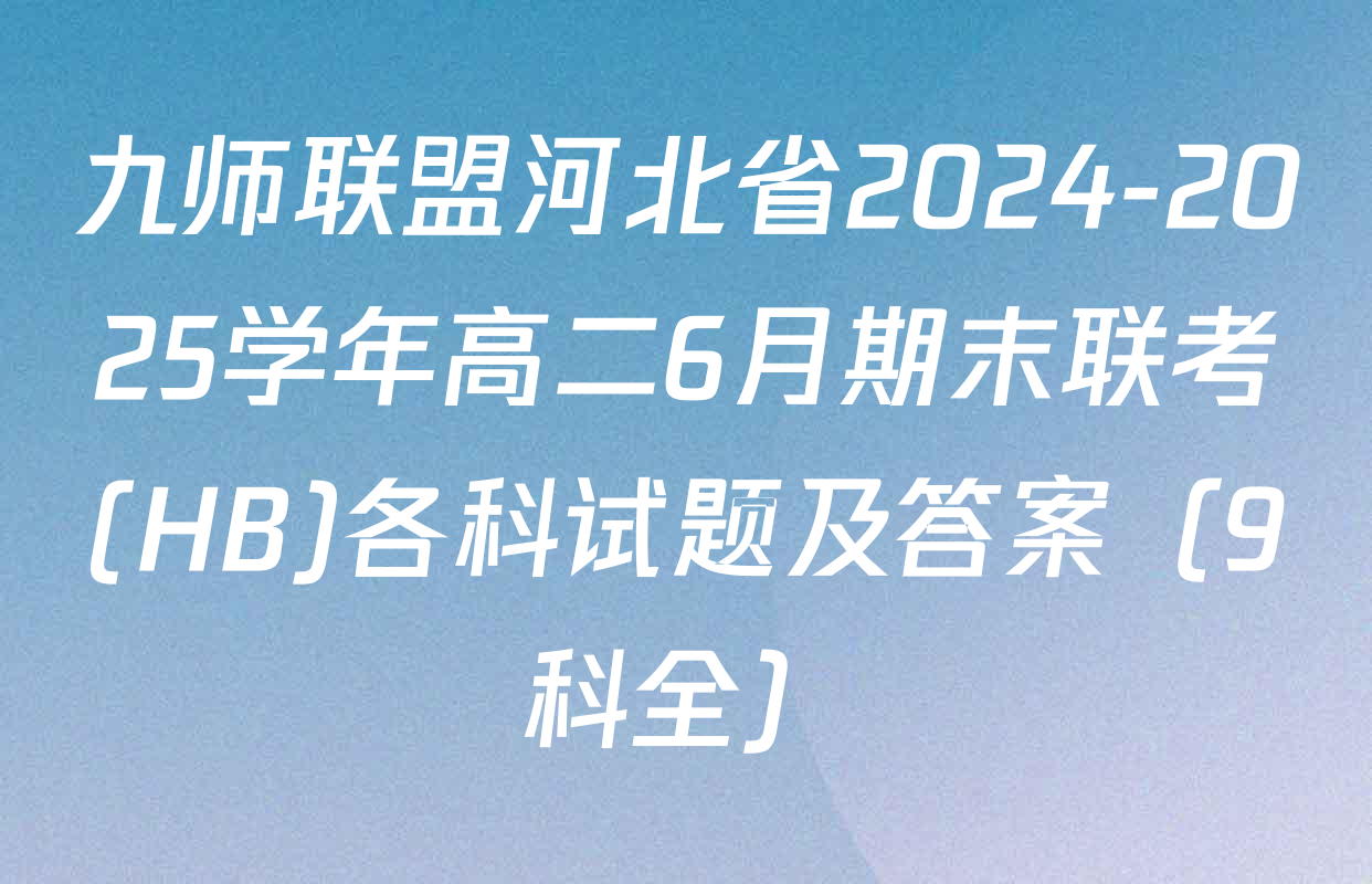 九师联盟河北省2024-2025学年高二6月期末联考(HB)各科试题及答案（9科全）
