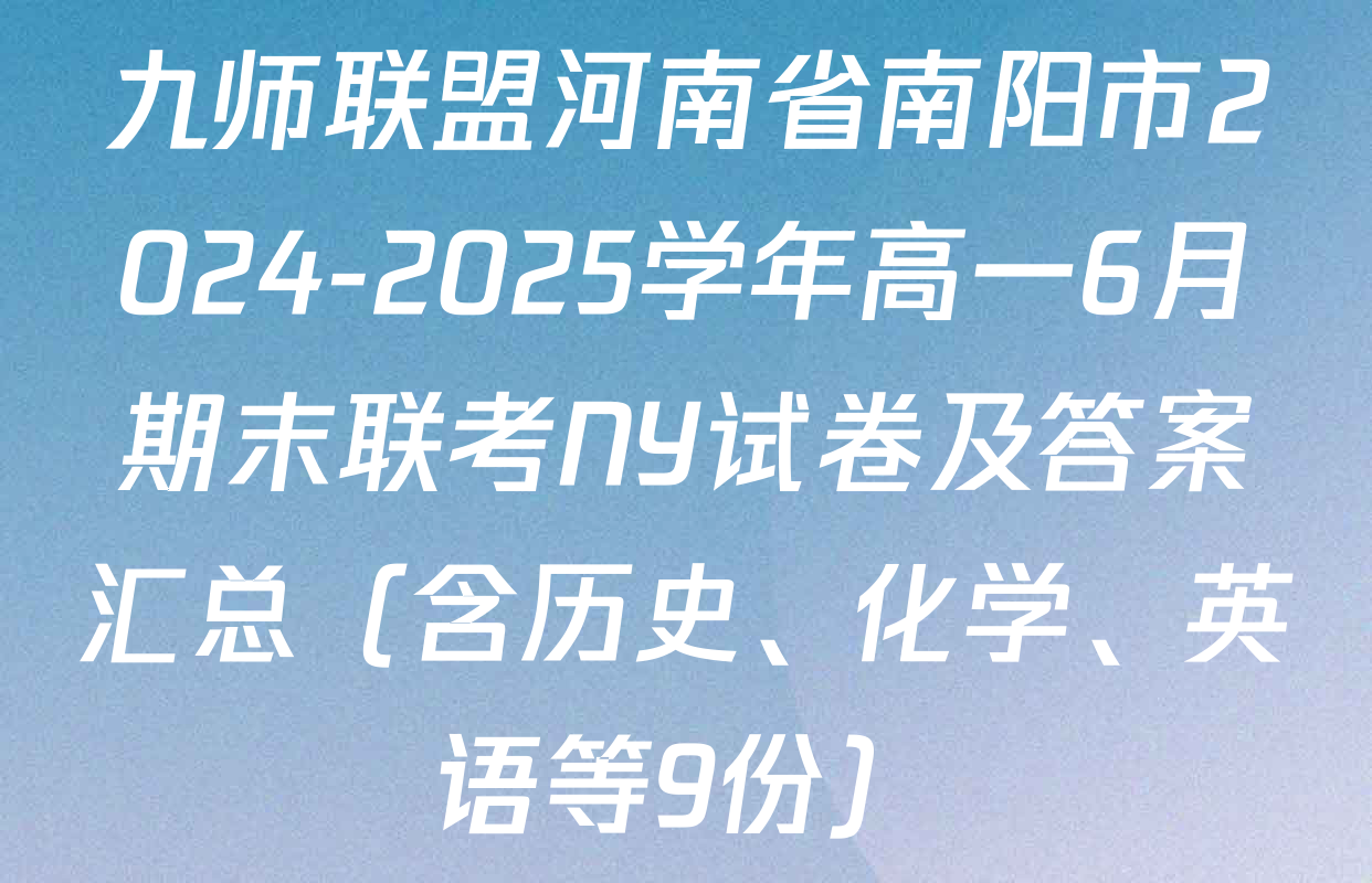 九师联盟河南省南阳市2024-2025学年高一6月期末联考NY试卷及答案汇总（含历史、化学、英语等9份）