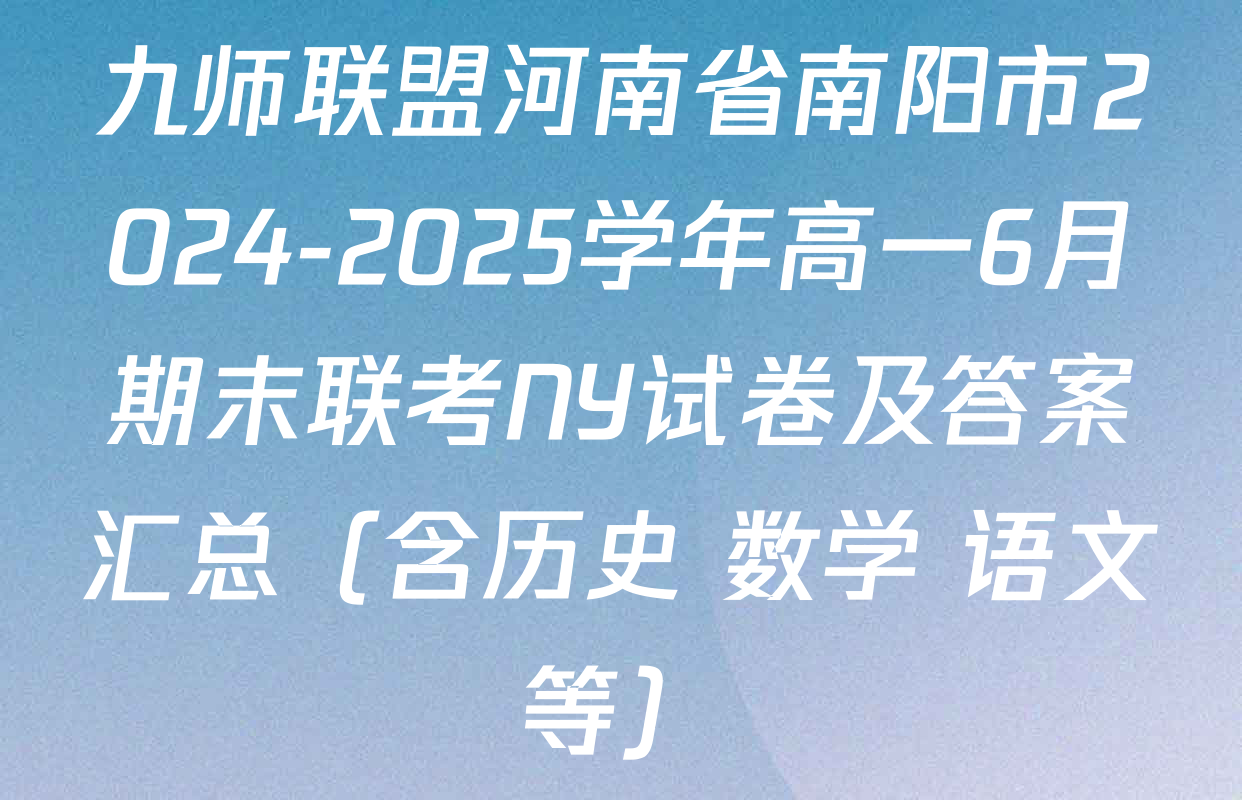 九师联盟河南省南阳市2024-2025学年高一6月期末联考NY试卷及答案汇总（含历史 数学 语文等）