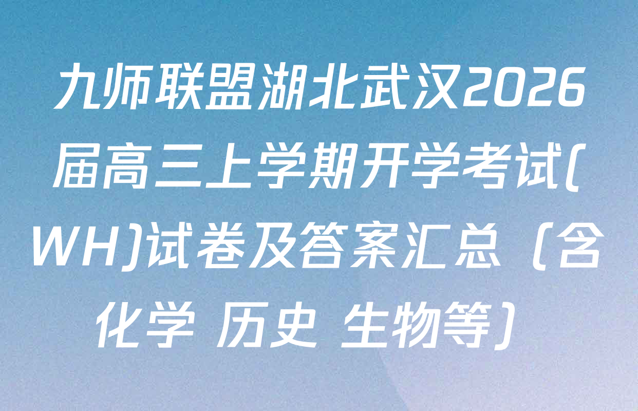 九师联盟湖北武汉2026届高三上学期开学考试(WH)试卷及答案汇总（含化学 历史 生物等）