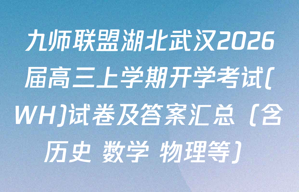九师联盟湖北武汉2026届高三上学期开学考试(WH)试卷及答案汇总（含历史 数学 物理等）
