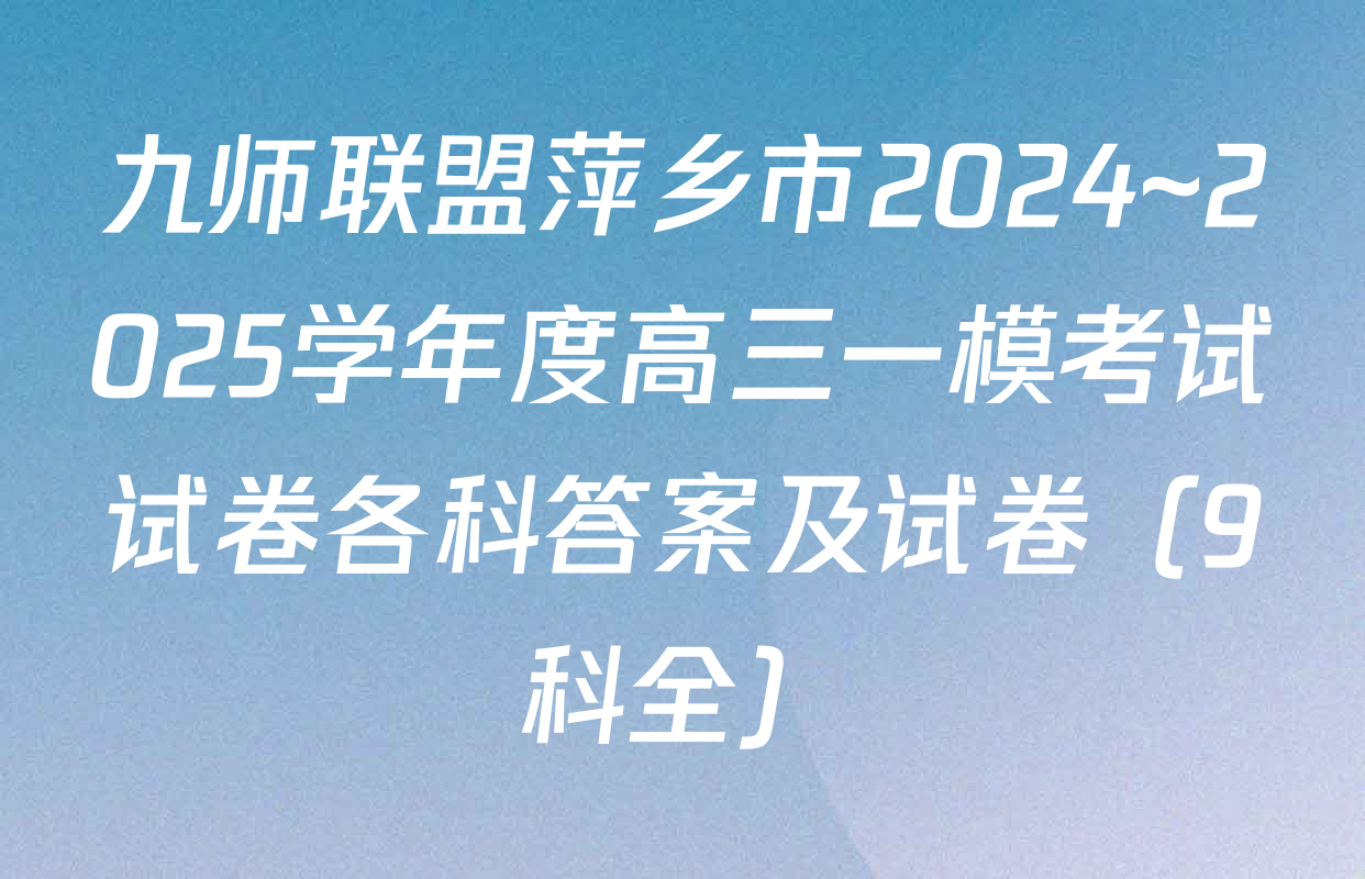 九师联盟萍乡市2024~2025学年度高三一模考试试卷各科答案及试卷（9科全）