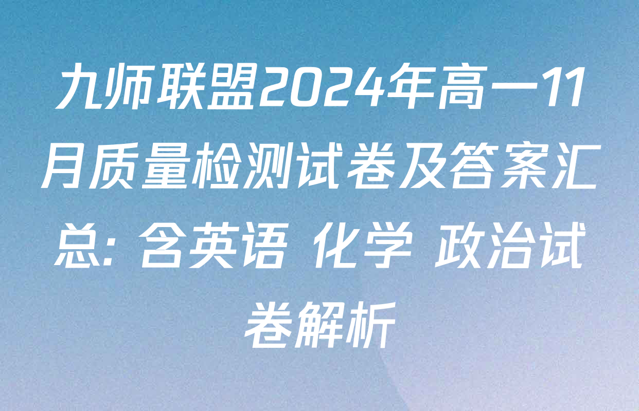 九师联盟2024年高一11月质量检测试卷及答案汇总: 含英语 化学 政治试卷解析