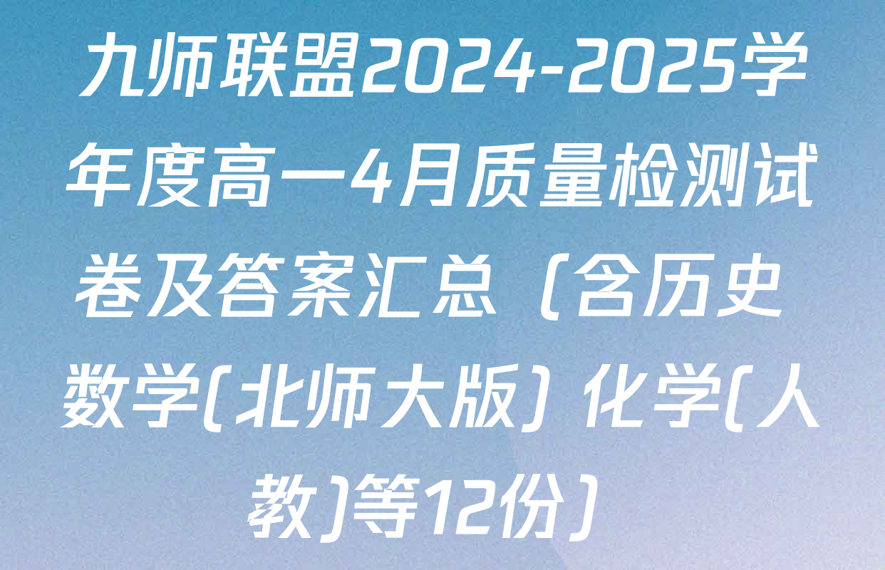 九师联盟2024-2025学年度高一4月质量检测试卷及答案汇总（含历史 数学(北师大版) 化学(人教)等12份）