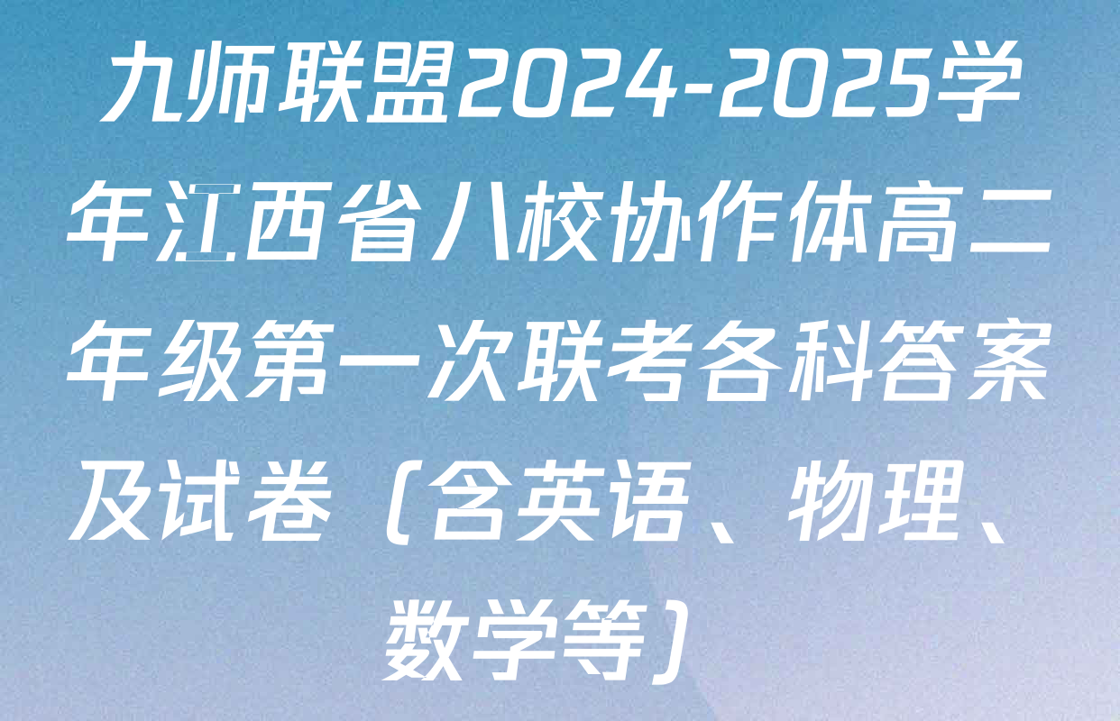 九师联盟2024-2025学年江西省八校协作体高二年级第一次联考各科答案及试卷（含英语、物理、数学等）