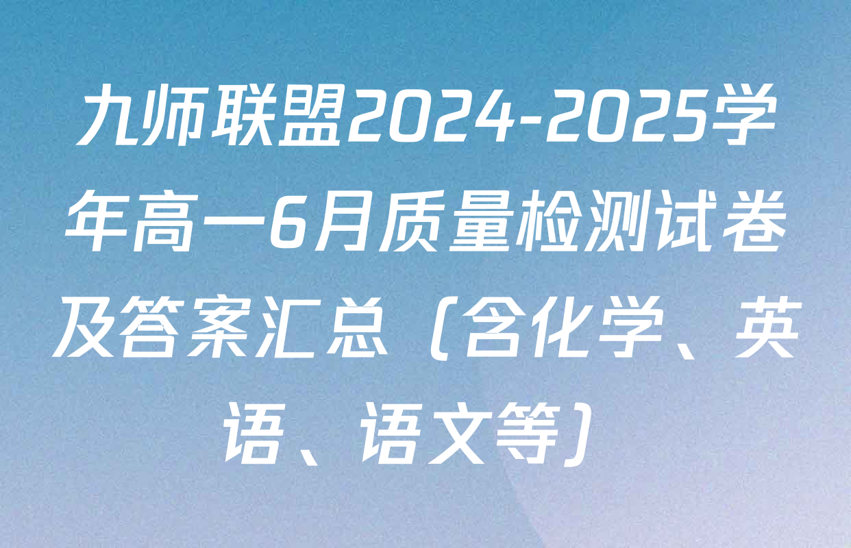 九师联盟2024-2025学年高一6月质量检测试卷及答案汇总（含化学、英语、语文等）
