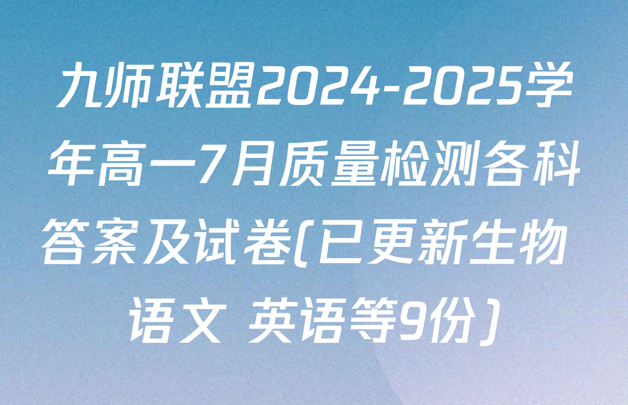 九师联盟2024-2025学年高一7月质量检测各科答案及试卷(已更新生物 语文 英语等9份)