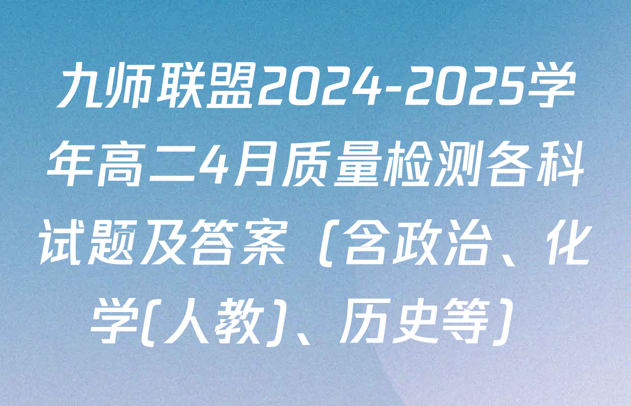 九师联盟2024-2025学年高二4月质量检测各科试题及答案（含政治、化学(人教)、历史等）