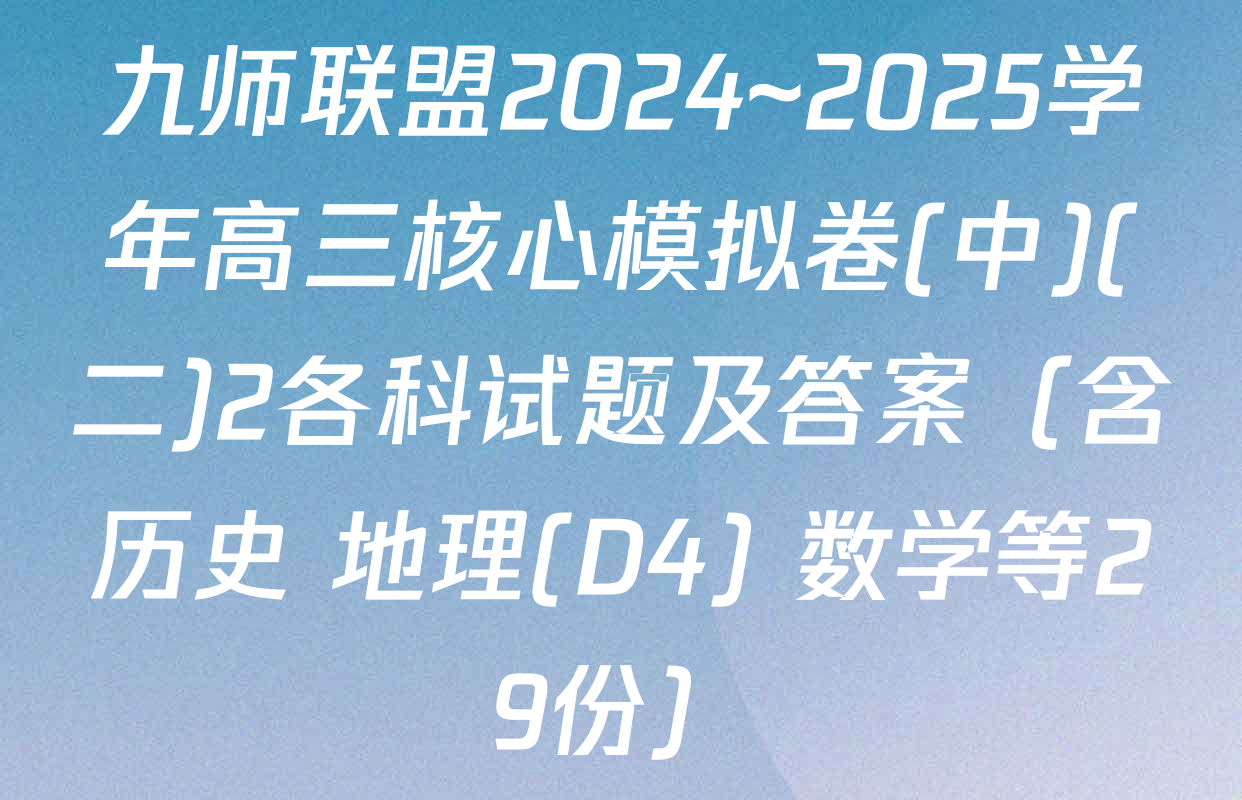 九师联盟2024~2025学年高三核心模拟卷(中)(二)2各科试题及答案（含历史 地理(D4) 数学等29份）