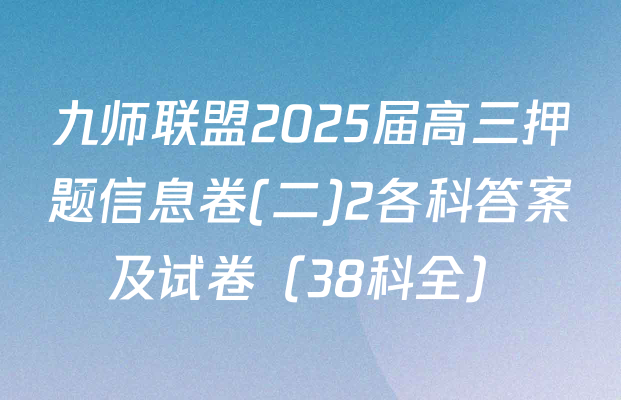 九师联盟2025届高三押题信息卷(二)2各科答案及试卷（38科全）