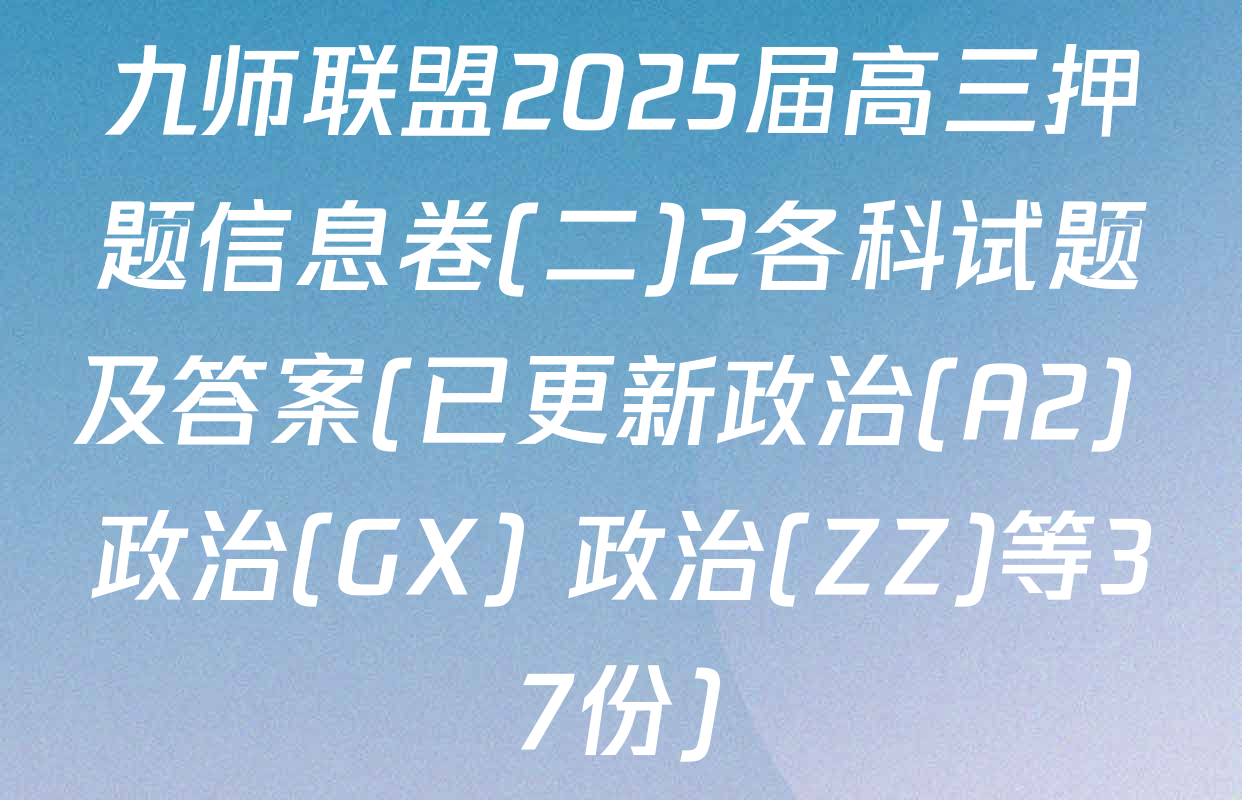 九师联盟2025届高三押题信息卷(二)2各科试题及答案(已更新政治(A2) 政治(GX) 政治(ZZ)等37份)