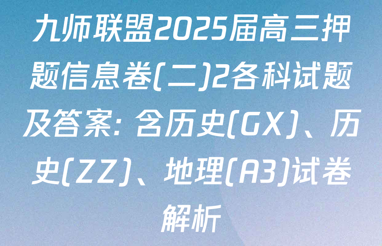 九师联盟2025届高三押题信息卷(二)2各科试题及答案: 含历史(GX)、历史(ZZ)、地理(A3)试卷解析