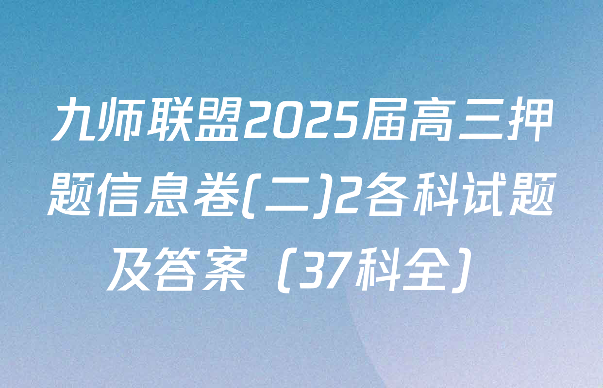 九师联盟2025届高三押题信息卷(二)2各科试题及答案（37科全）