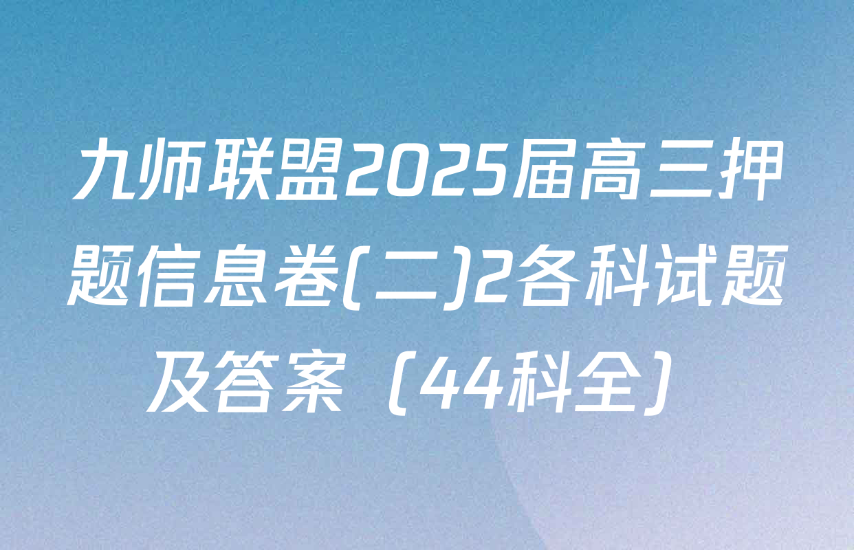 九师联盟2025届高三押题信息卷(二)2各科试题及答案（44科全）