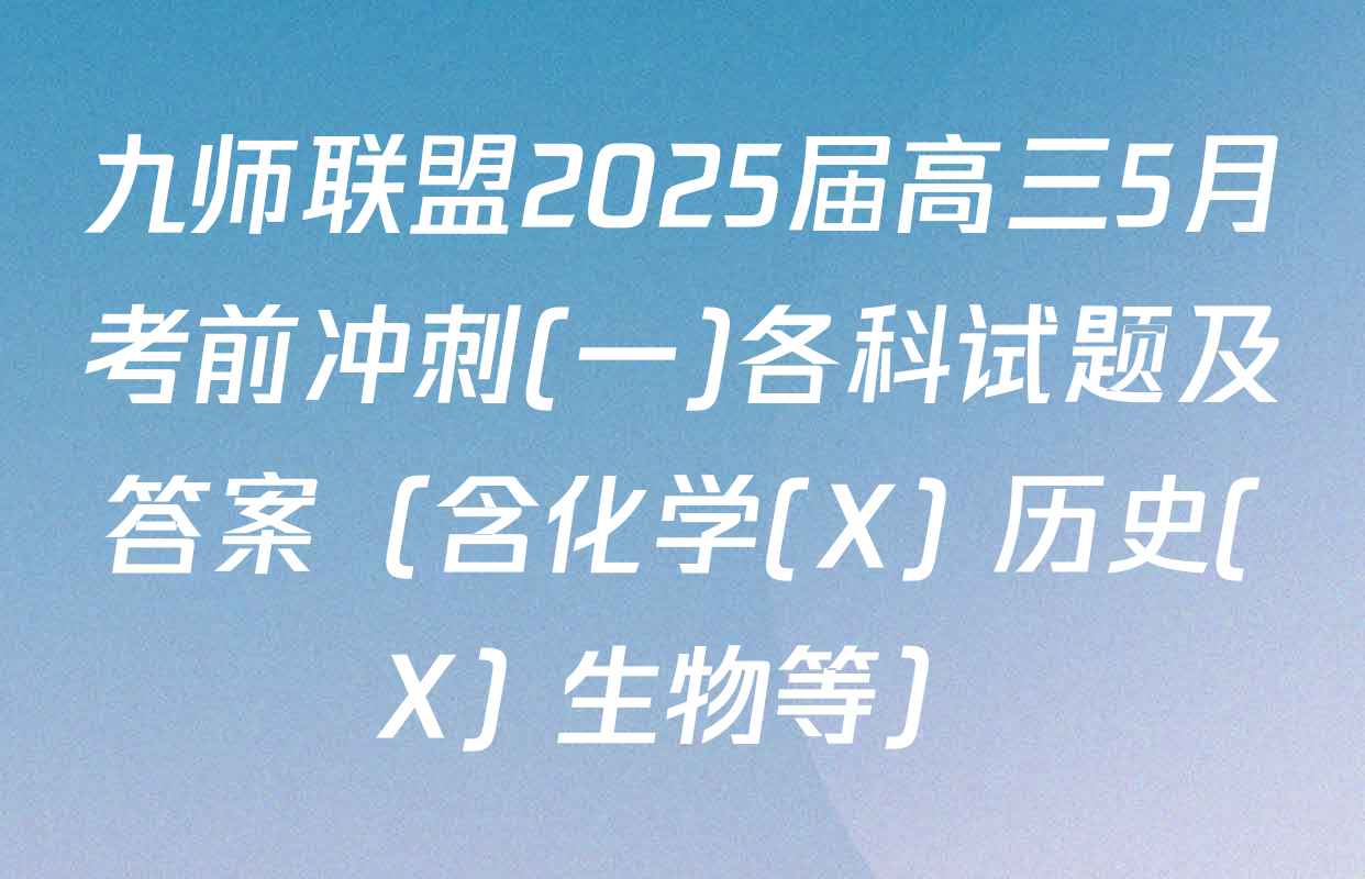 九师联盟2025届高三5月考前冲刺(一)各科试题及答案（含化学(X) 历史(X) 生物等）
