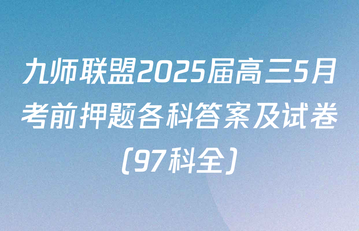 九师联盟2025届高三5月考前押题各科答案及试卷（97科全）