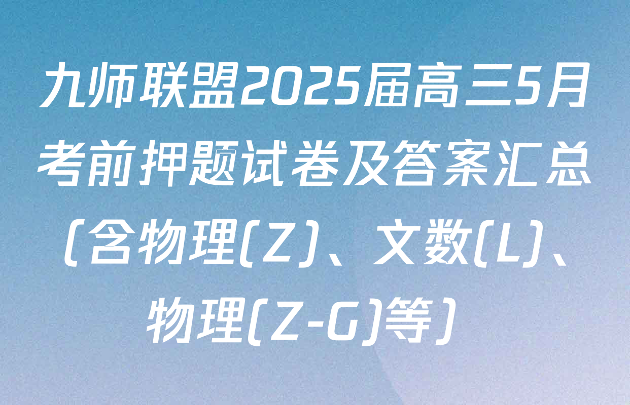 九师联盟2025届高三5月考前押题试卷及答案汇总（含物理(Z)、文数(L)、物理(Z-G)等）