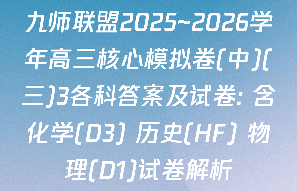 九师联盟2025~2026学年高三核心模拟卷(中)(三)3各科答案及试卷: 含化学(D3) 历史(HF) 物理(D1)试卷解析