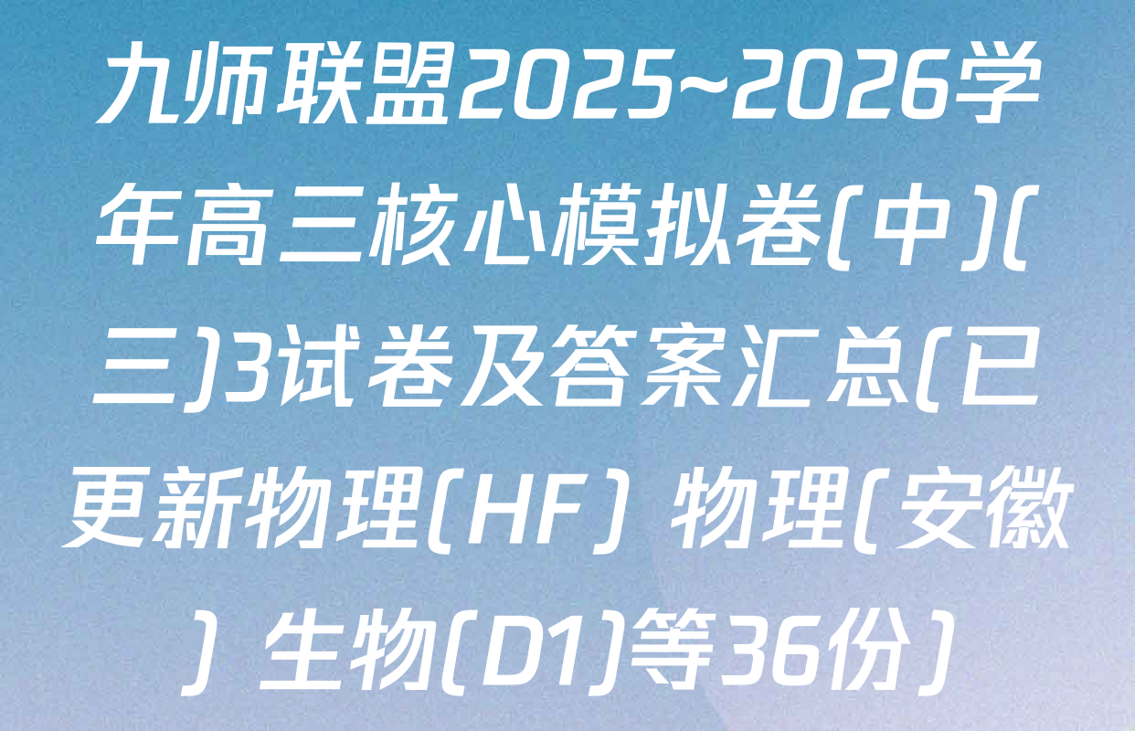 九师联盟2025~2026学年高三核心模拟卷(中)(三)3试卷及答案汇总(已更新物理(HF) 物理(安徽) 生物(D1)等36份)