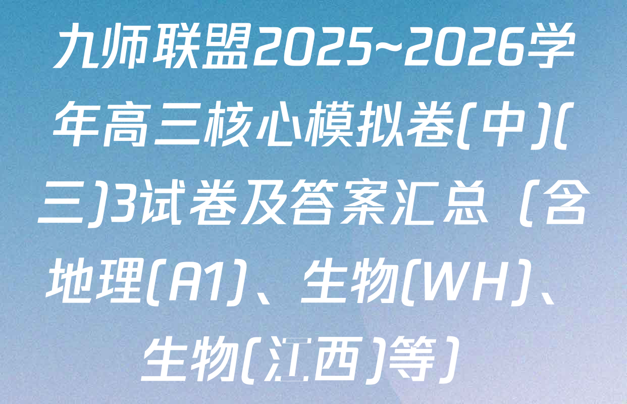 九师联盟2025~2026学年高三核心模拟卷(中)(三)3试卷及答案汇总（含地理(A1)、生物(WH)、生物(江西)等）