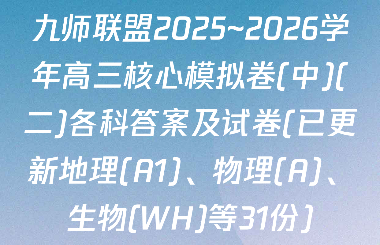 九师联盟2025~2026学年高三核心模拟卷(中)(二)各科答案及试卷(已更新地理(A1)、物理(A)、生物(WH)等31份)