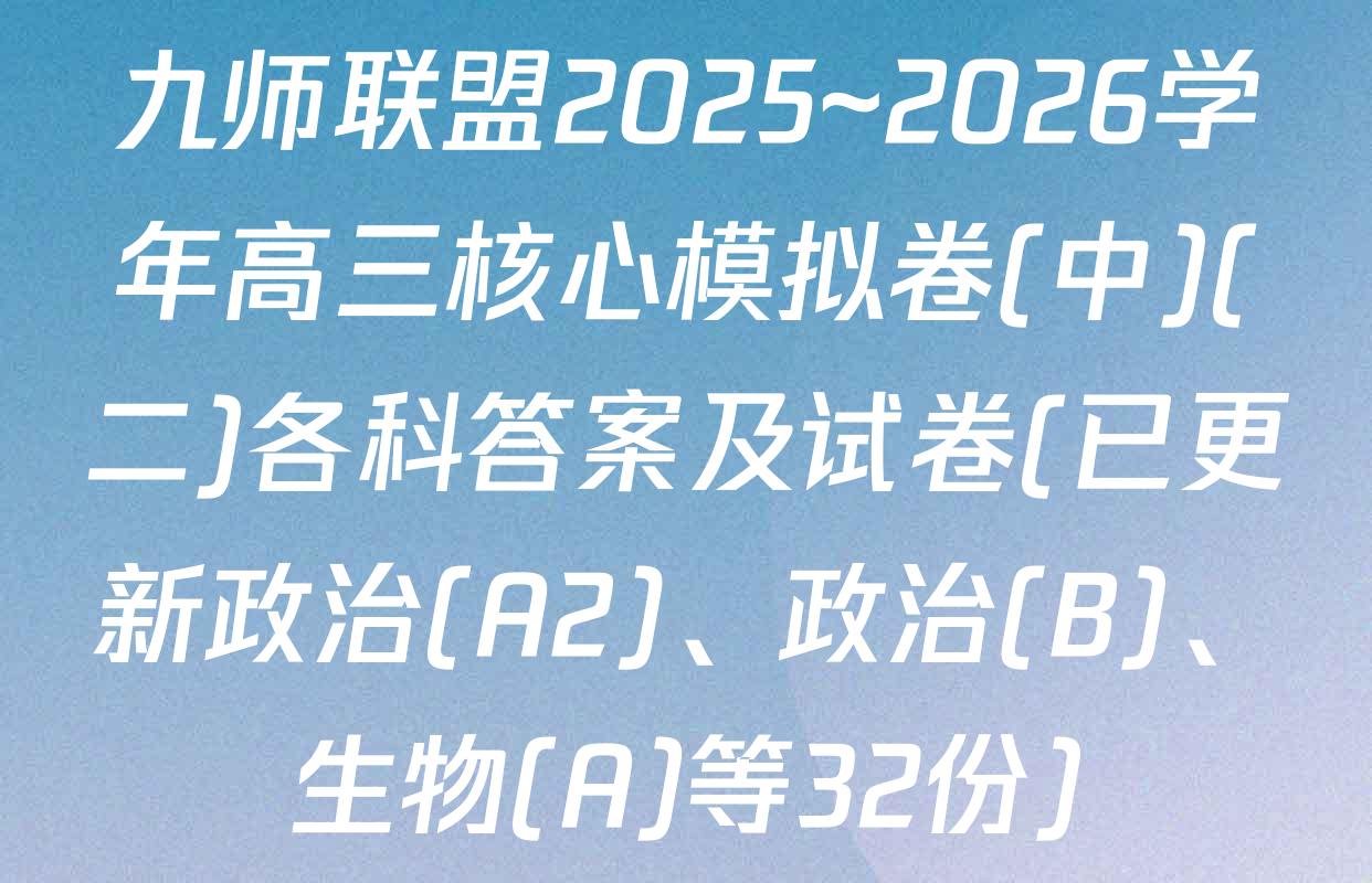 九师联盟2025~2026学年高三核心模拟卷(中)(二)各科答案及试卷(已更新政治(A2)、政治(B)、生物(A)等32份)