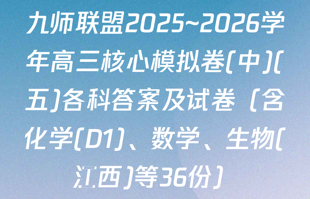九师联盟2025~2026学年高三核心模拟卷(中)(五)各科答案及试卷（含化学(D1)、数学、生物(江西)等36份）