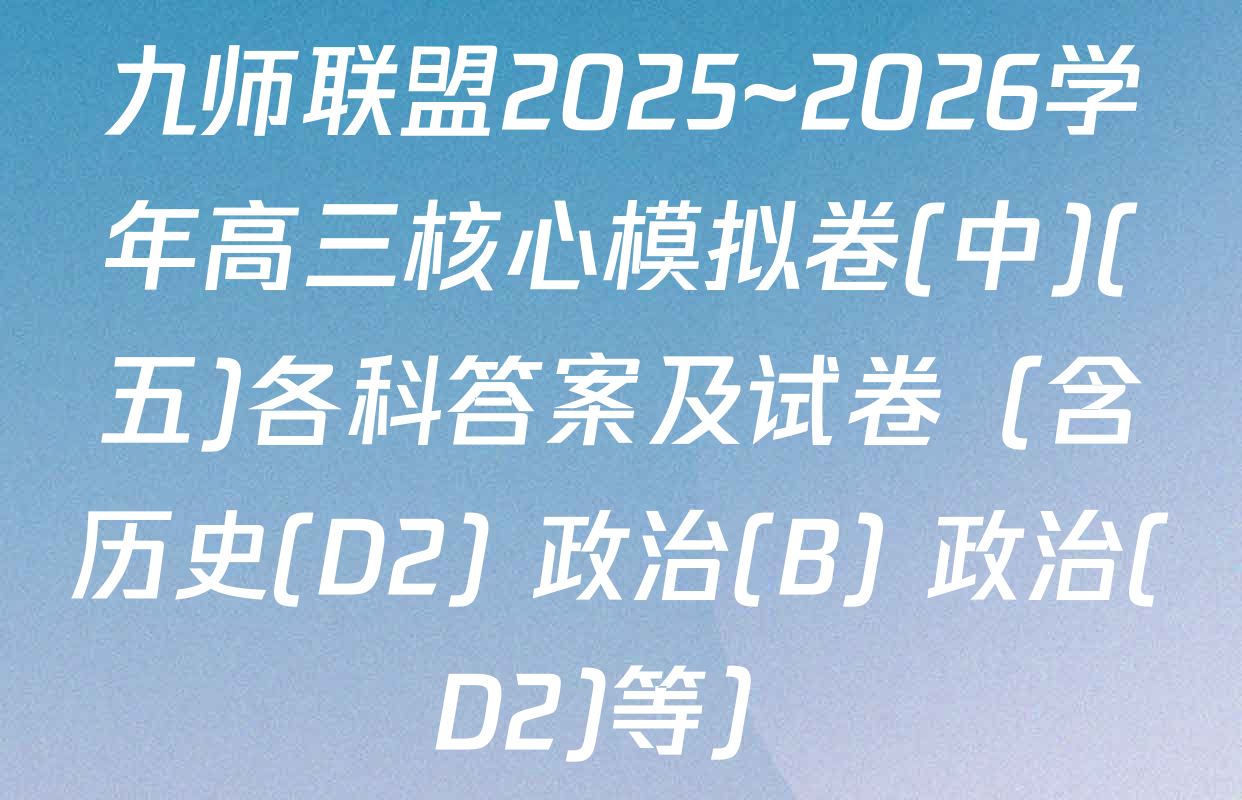 九师联盟2025~2026学年高三核心模拟卷(中)(五)各科答案及试卷（含历史(D2) 政治(B) 政治(D2)等）