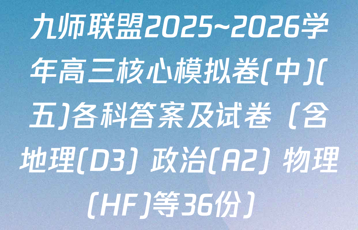 九师联盟2025~2026学年高三核心模拟卷(中)(五)各科答案及试卷（含地理(D3) 政治(A2) 物理(HF)等36份）