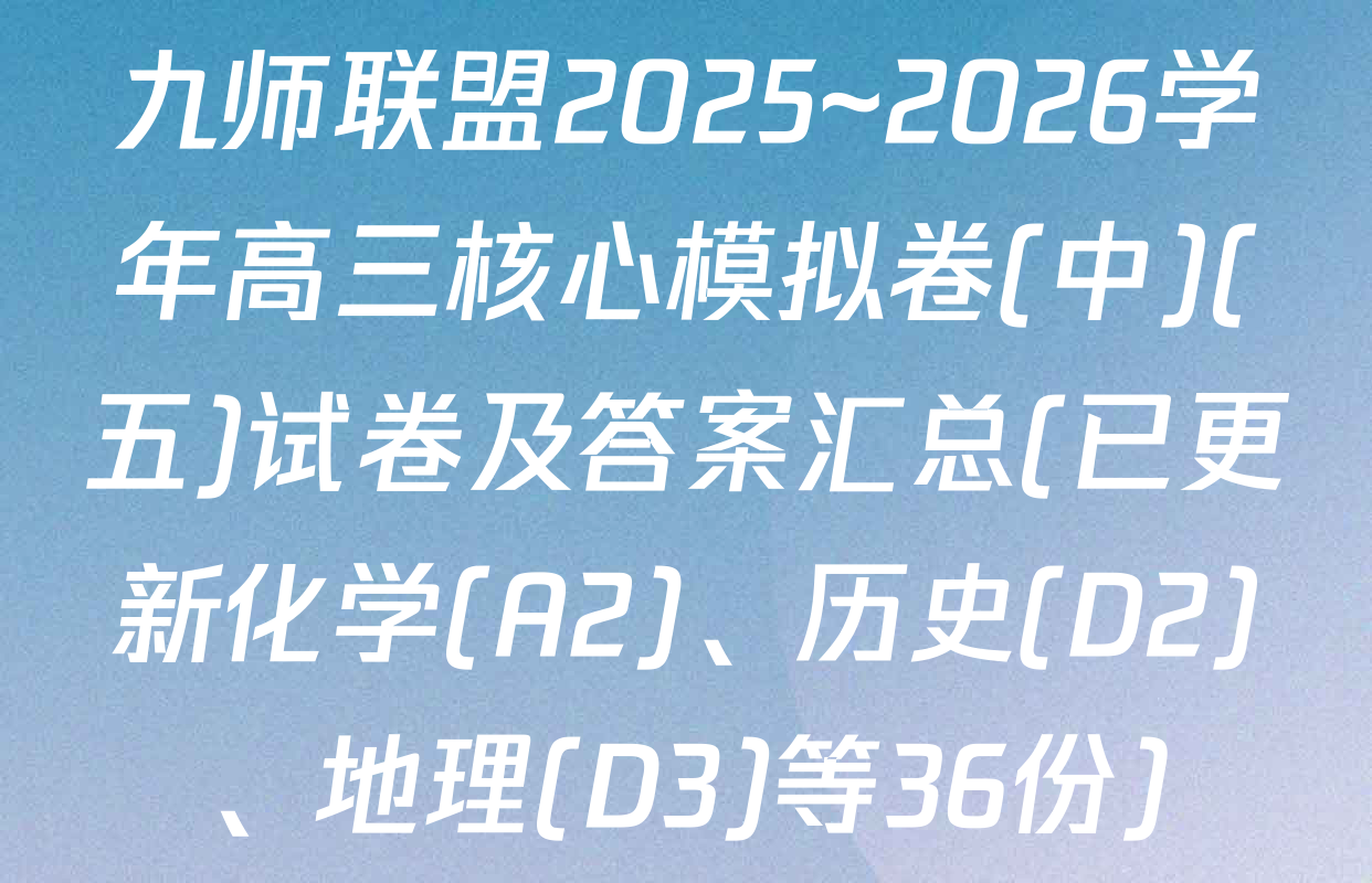 九师联盟2025~2026学年高三核心模拟卷(中)(五)试卷及答案汇总(已更新化学(A2)、历史(D2)、地理(D3)等36份)