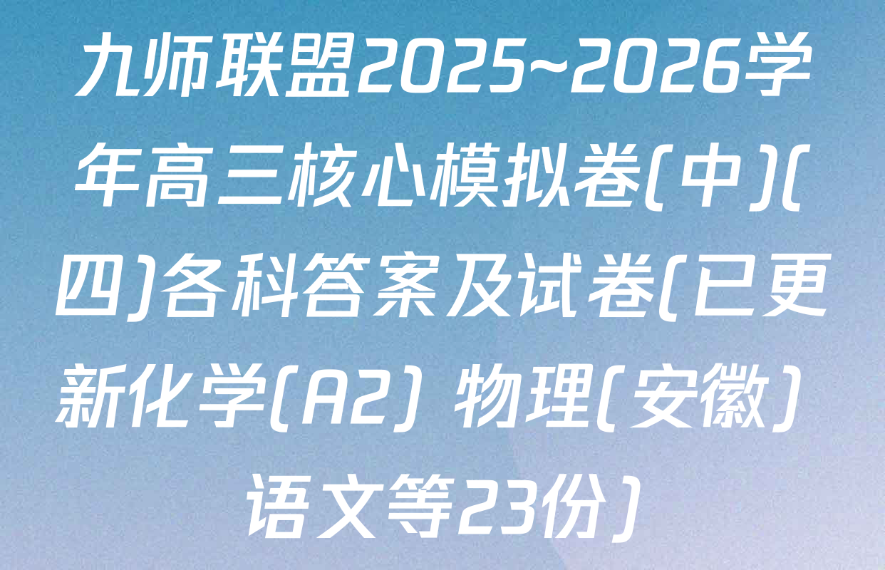九师联盟2025~2026学年高三核心模拟卷(中)(四)各科答案及试卷(已更新化学(A2) 物理(安徽) 语文等23份)