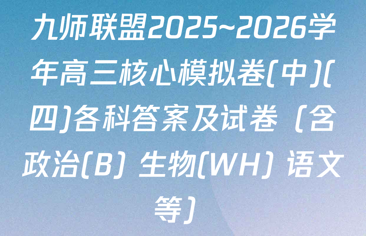九师联盟2025~2026学年高三核心模拟卷(中)(四)各科答案及试卷（含政治(B) 生物(WH) 语文等）