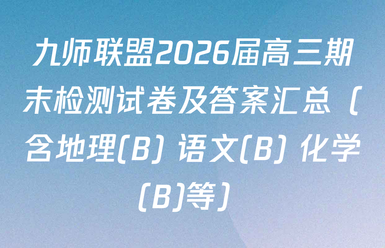 九师联盟2026届高三期末检测试卷及答案汇总（含地理(B) 语文(B) 化学(B)等）