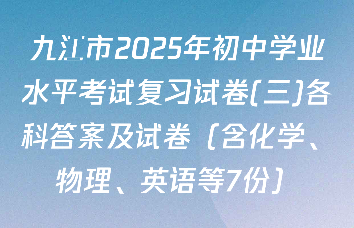 九江市2025年初中学业水平考试复习试卷(三)各科答案及试卷（含化学、物理、英语等7份）