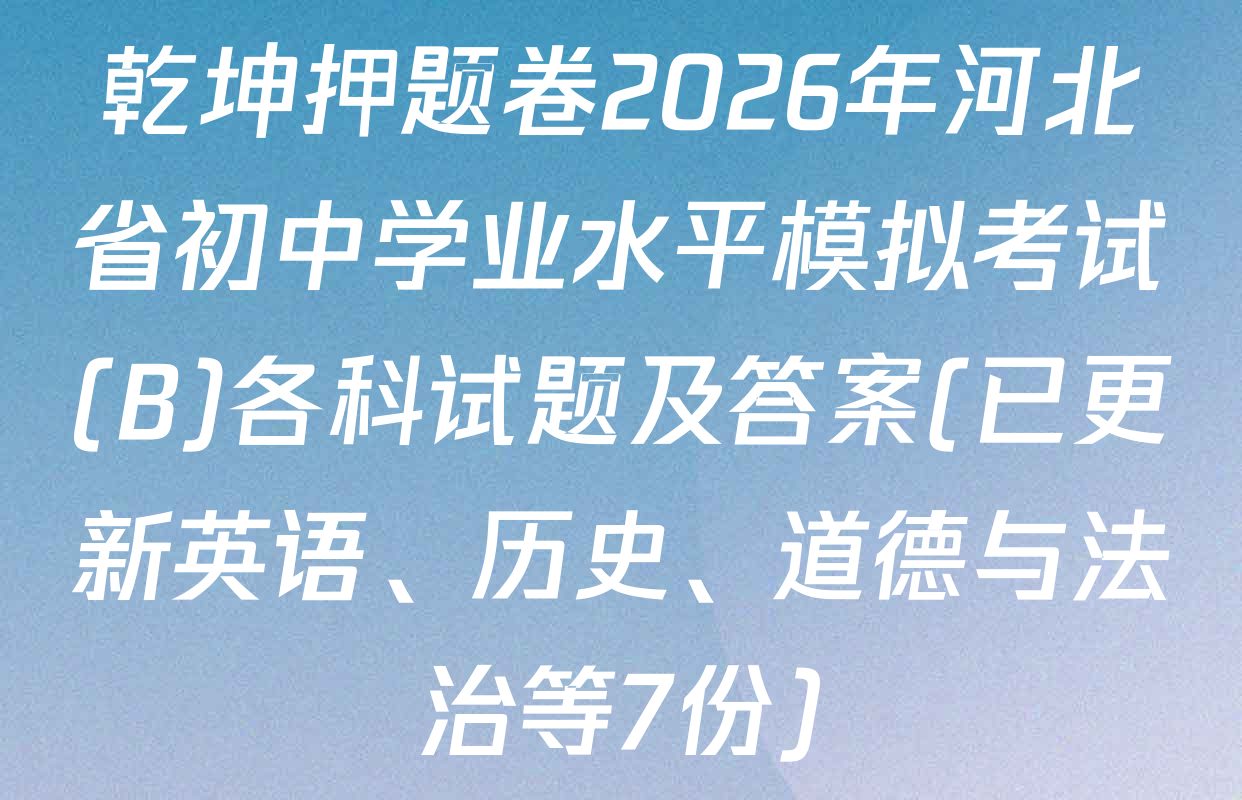 乾坤押题卷2026年河北省初中学业水平模拟考试(B)各科试题及答案(已更新英语、历史、道德与法治等7份)