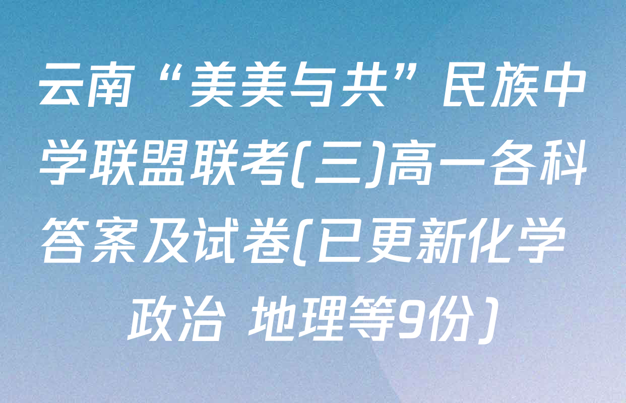 云南“美美与共”民族中学联盟联考(三)高一各科答案及试卷(已更新化学 政治 地理等9份)