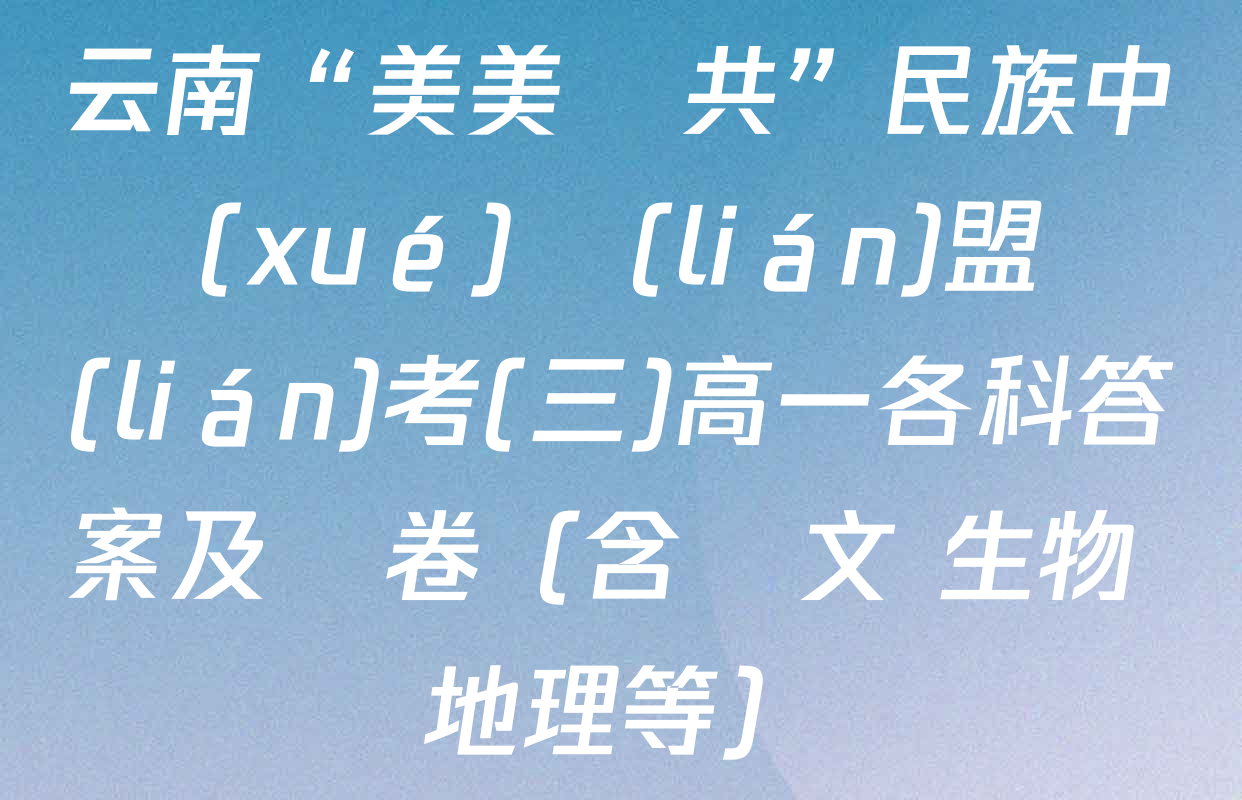 云南“美美與共”民族中學(xué)聯(lián)盟聯(lián)考(三)高一各科答案及試卷（含語文 生物 地理等）